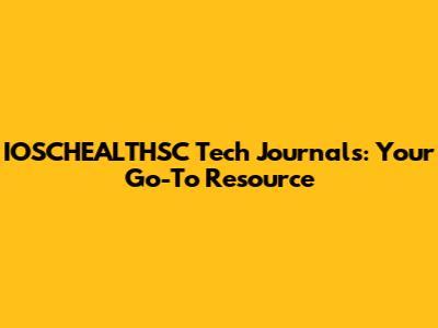 IOSCHEALTHSC Tech Journals: Your Go-To Resource