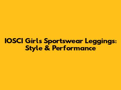 IOSCI Girls' Sportswear Leggings: Style & Performance