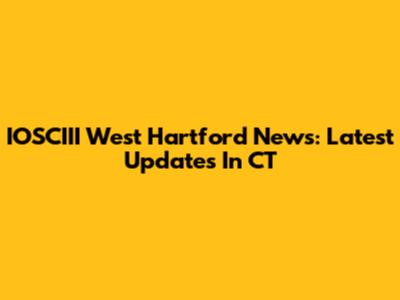 IOSCIII West Hartford News: Latest Updates In CT