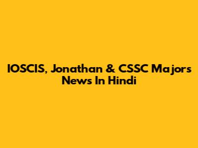 IOSCIS, Jonathan & CSSC Majors News In Hindi