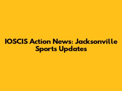 IOSCIS Action News: Jacksonville Sports Updates