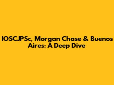 IOSCJPSc, Morgan Chase & Buenos Aires: A Deep Dive