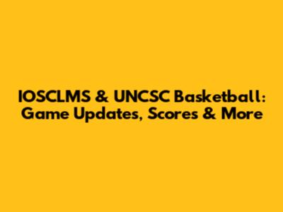 IOSCLMS & UNCSC Basketball: Game Updates, Scores & More