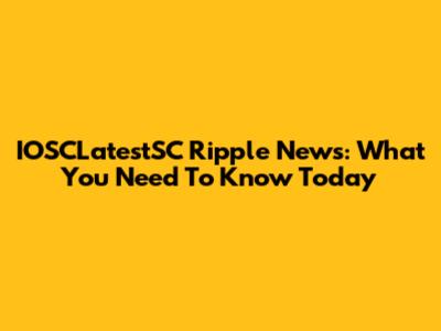 IOSCLatestSC Ripple News: What You Need To Know Today