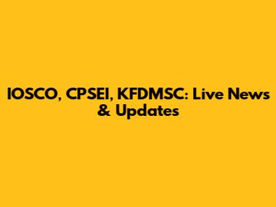 IOSCO, CPSEI, KFDMSC: Live News & Updates