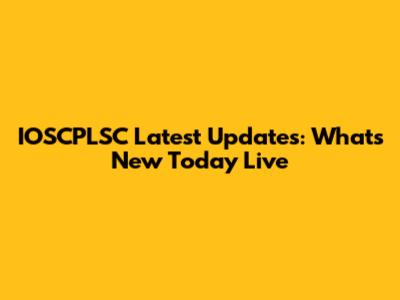 IOSCPLSC Latest Updates: What's New Today Live