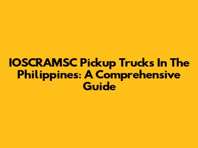 IOSCRAMSC Pickup Trucks In The Philippines: A Comprehensive Guide