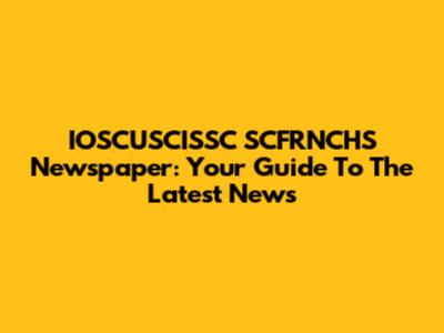 IOSCUSCISSC SCFRNCHS Newspaper: Your Guide To The Latest News