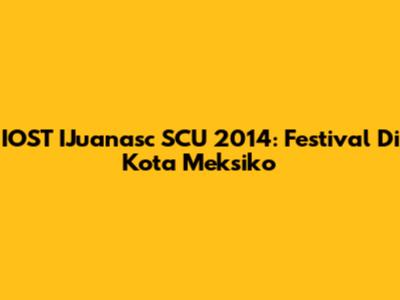 IOST IJuanasc SCU 2014: Festival Di Kota Meksiko