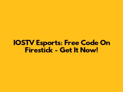 IOSTV Esports: Free Code On Firestick - Get It Now!
