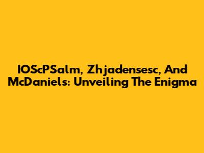 IOScPSalm, Zhjadensesc, And McDaniels: Unveiling The Enigma
