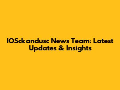 IOSckandusc News Team: Latest Updates & Insights