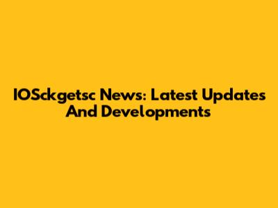 IOSckgetsc News: Latest Updates And Developments
