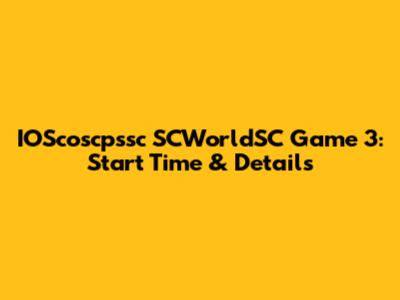 IOScoscpssc SCWorldSC Game 3: Start Time & Details