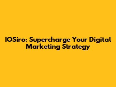 IOSiro: Supercharge Your Digital Marketing Strategy