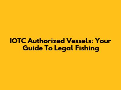 IOTC Authorized Vessels: Your Guide To Legal Fishing