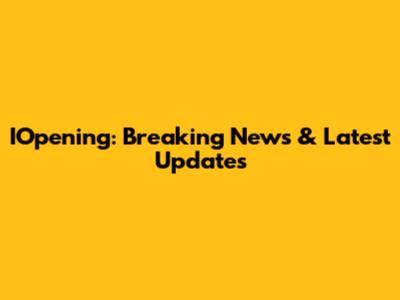 IOpening: Breaking News & Latest Updates