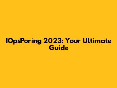 IOpsPoring 2023: Your Ultimate Guide