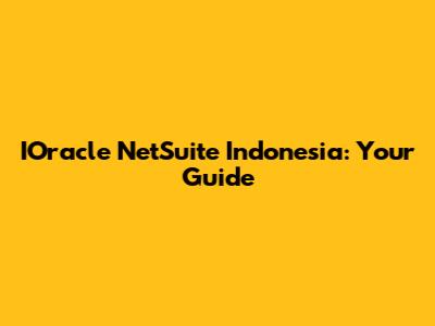 IOracle NetSuite Indonesia: Your Guide