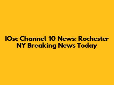 IOsc Channel 10 News: Rochester NY Breaking News Today