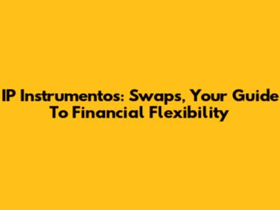 IP Instrumentos: Swaps, Your Guide To Financial Flexibility