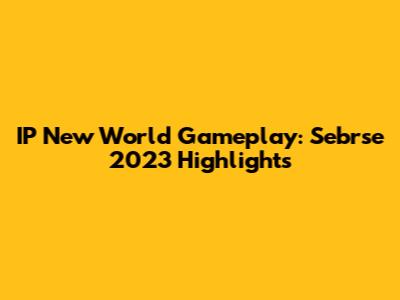 IP New World Gameplay: Sebrse 2023 Highlights