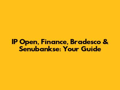 IP Open, Finance, Bradesco & Senubankse: Your Guide