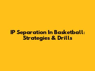 IP Separation In Basketball: Strategies & Drills