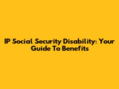 IP Social Security Disability: Your Guide To Benefits