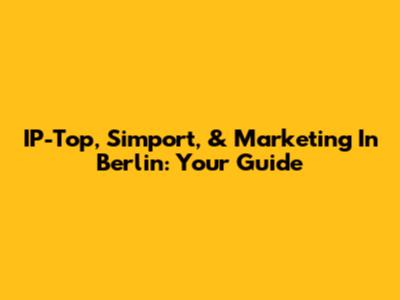 IP-Top, Simport, & Marketing In Berlin: Your Guide