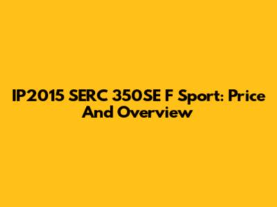IP2015 SERC 350SE F Sport: Price And Overview
