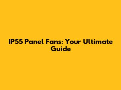 IP55 Panel Fans: Your Ultimate Guide