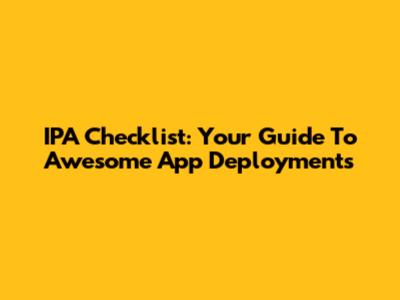 IPA Checklist: Your Guide To Awesome App Deployments