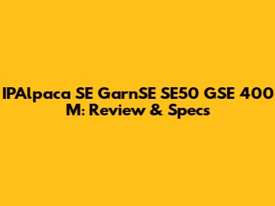 IPAlpaca SE GarnSE SE50 GSE 400 M: Review & Specs