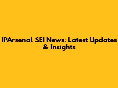 IPArsenal SEI News: Latest Updates & Insights