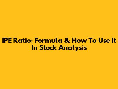 IPE Ratio: Formula & How To Use It In Stock Analysis