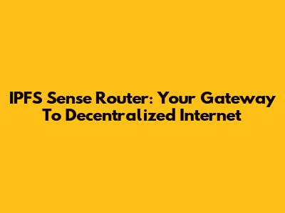 IPFS Sense Router: Your Gateway To Decentralized Internet