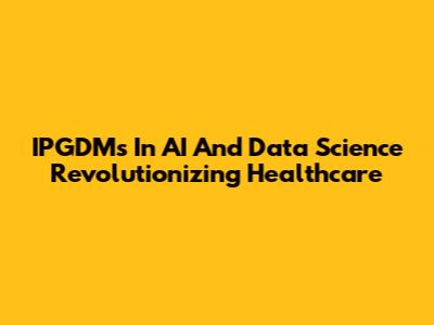 IPGDMs In AI And Data Science Revolutionizing Healthcare