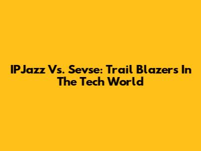 IPJazz Vs. Sevse: Trail Blazers In The Tech World