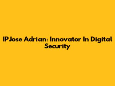 IPJose Adrian: Innovator In Digital Security