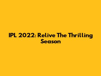 IPL 2022: Relive The Thrilling Season