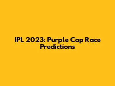 IPL 2023: Purple Cap Race Predictions
