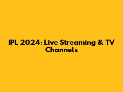 IPL 2024: Live Streaming & TV Channels
