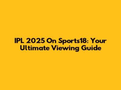 IPL 2025 On Sports18: Your Ultimate Viewing Guide