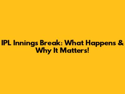 IPL Innings Break: What Happens & Why It Matters!
