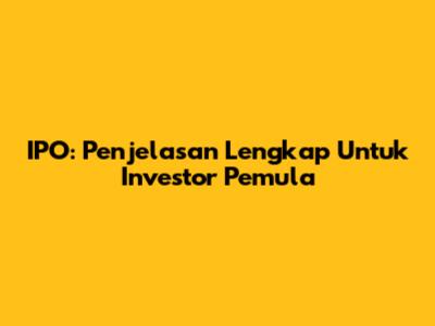 IPO: Penjelasan Lengkap Untuk Investor Pemula