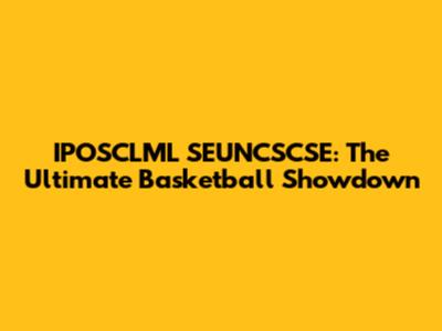 IPOSCLML SEUNCSCSE: The Ultimate Basketball Showdown