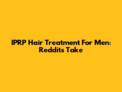 IPRP Hair Treatment For Men: Reddit's Take