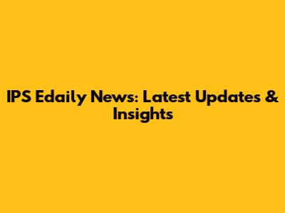 IPS Edaily News: Latest Updates & Insights