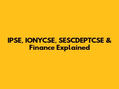 IPSE, IONYCSE, SESCDEPTCSE & Finance Explained